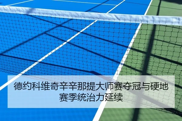 德约科维奇辛辛那提大师赛夺冠与硬地赛季统治力延续