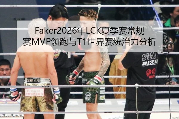 Faker2026年LCK夏季赛常规赛MVP领跑与T1世界赛统治力分析
